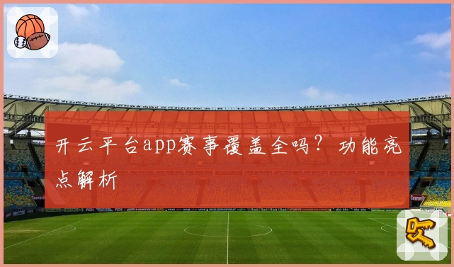 开云平台app赛事覆盖全吗？功能亮点解析