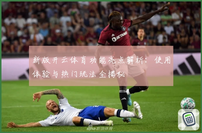新版开云体育功能亮点解析：使用体验与热门玩法全揭秘