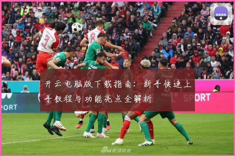 开云电脑版下载指南:新手快速上手教程与功能亮点全解析