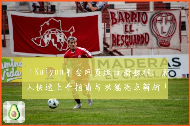 「Kaiyun平台网页版注册教程：新人快速上手指南与功能亮点解析」