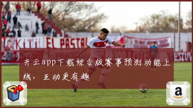 开云app下载综合版赛事预测功能上线,互动更有趣