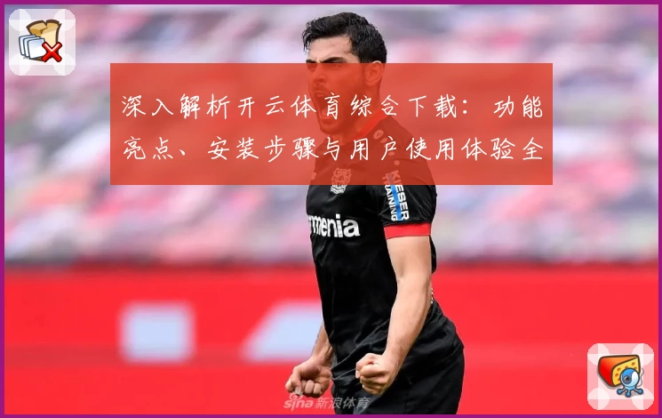深入解析开云体育综合下载：功能亮点、安装步骤与用户使用体验全指南