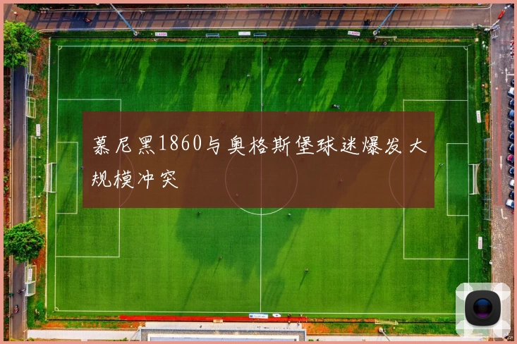 慕尼黑1860与奥格斯堡球迷爆发大规模冲突