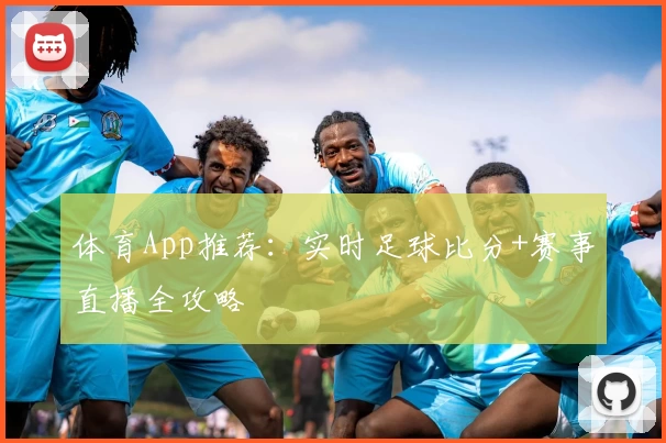 体育App推荐：实时足球比分+赛事直播全攻略